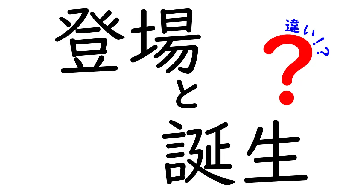 登場と誕生の違いを徹底解説！何が異なるのか？