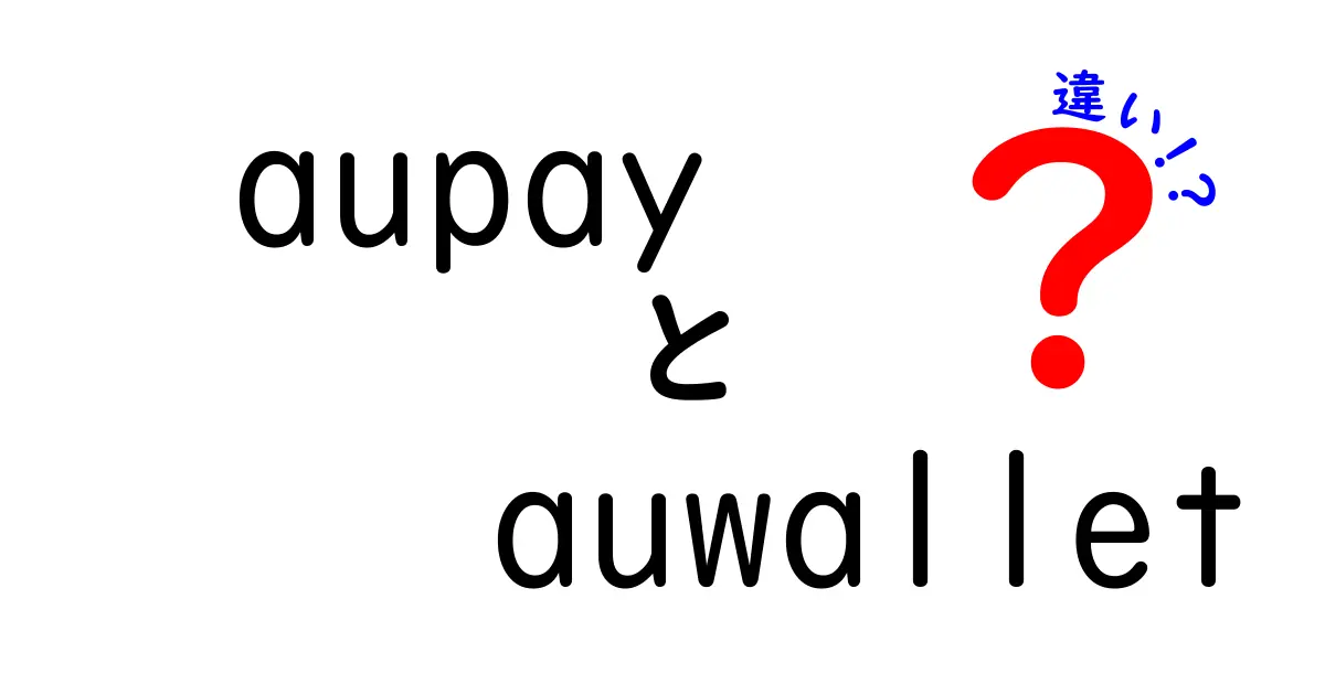 aupayとauwalletの違いを徹底解説！あなたに合った使い方は？