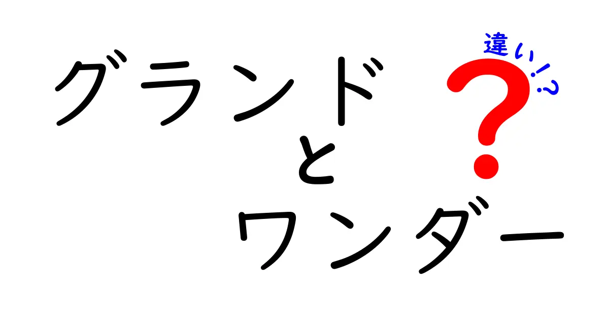 グランドとワンダーの違いとは？知っておきたいポイントを徹底解説！