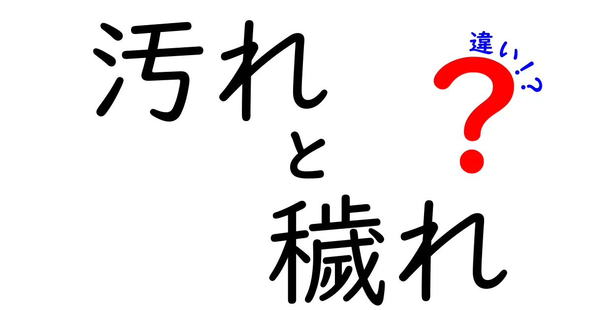 汚れと穢れの違いを知ろう！日常生活での使い分けを解説