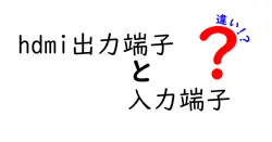 hdmi出力端子と入力端子の違いは？