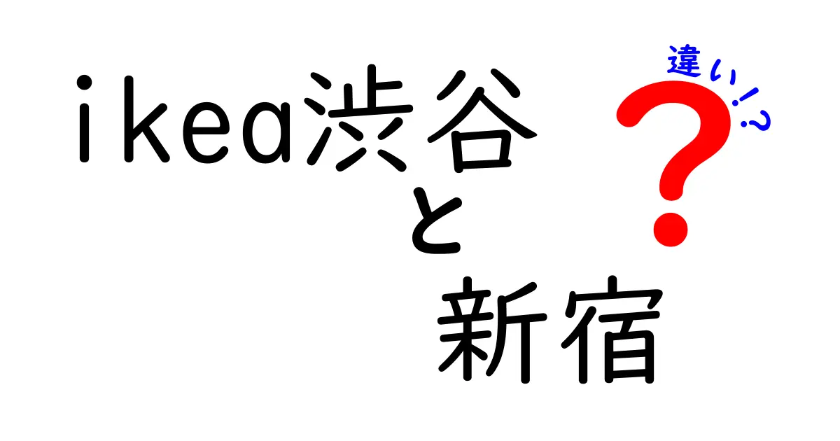 IKEA渋谷と新宿の違いを徹底解説！どちらがあなたにおすすめ？