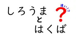 しろうまとはくばの違いは？