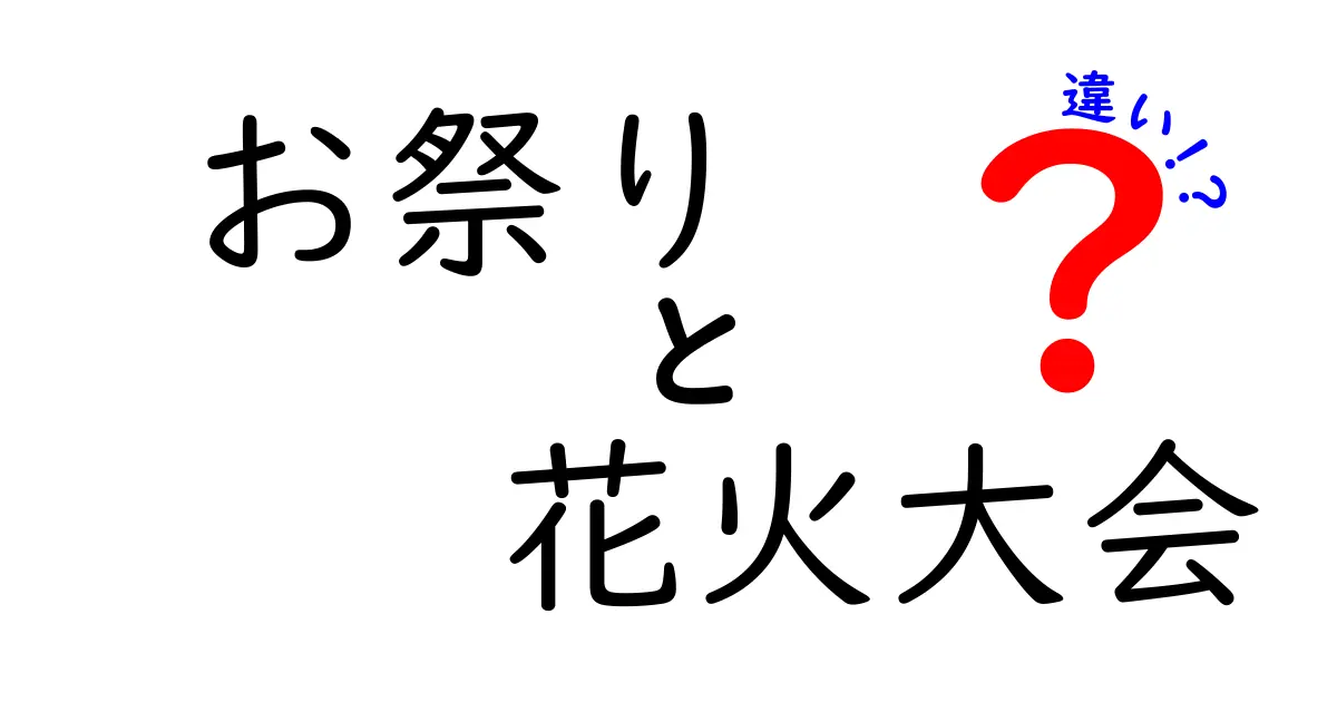 お祭りと花火大会の違いを徹底解説！楽しさのポイントはどこにある？