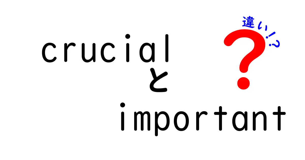 「crucial」と「important」の違いをわかりやすく解説！あなたの生活にも影響大！？