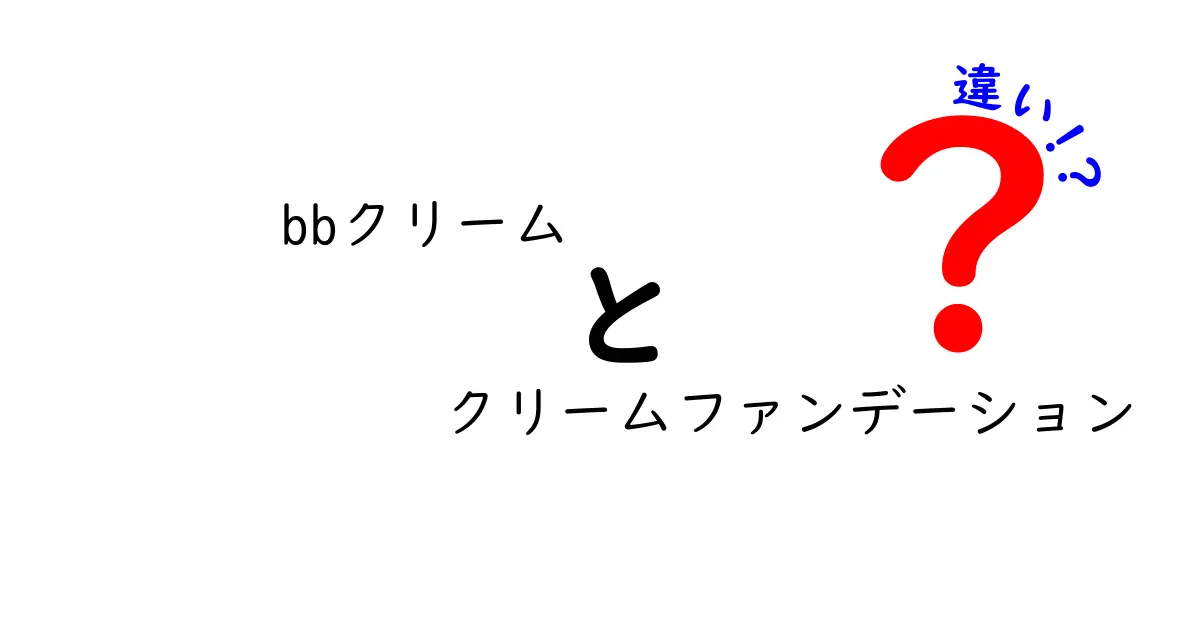 BBクリームとクリームファンデーションの違いを徹底解説！どっちを選ぶべき？