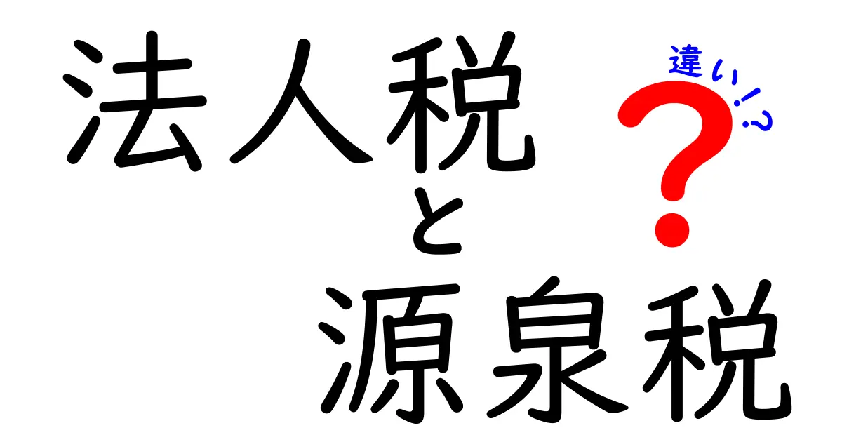 法人税と源泉税の違いを徹底解説！あなたの知らない税金の世界