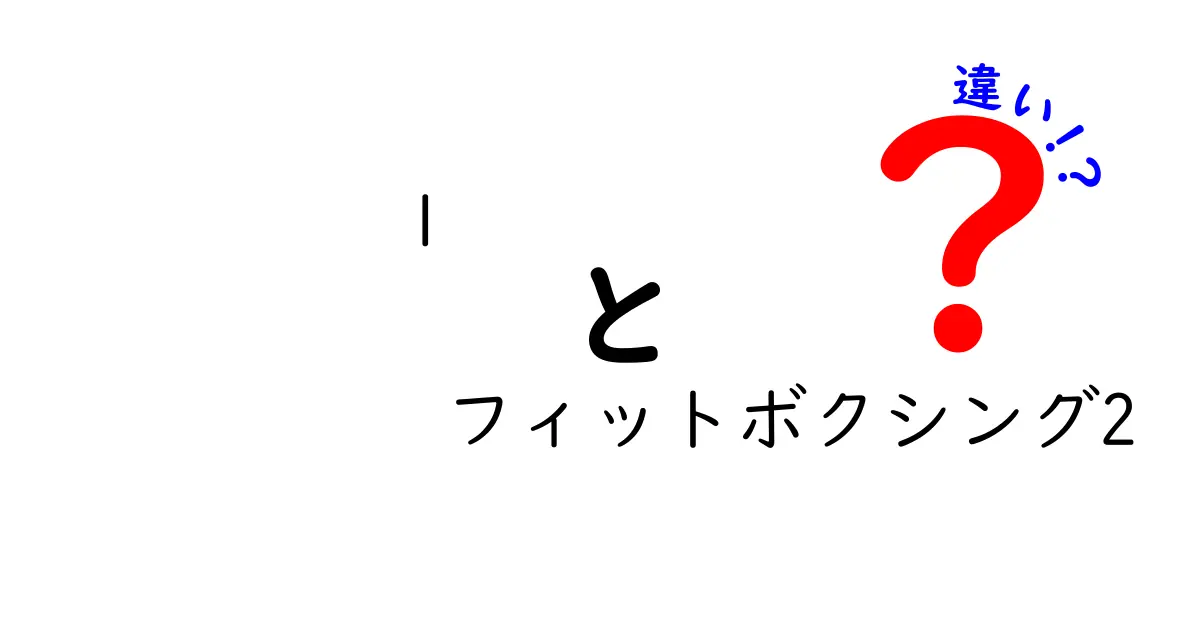 フィットボクシング1とフィットボクシング2の違いを徹底解説！どちらが自分に合っている？