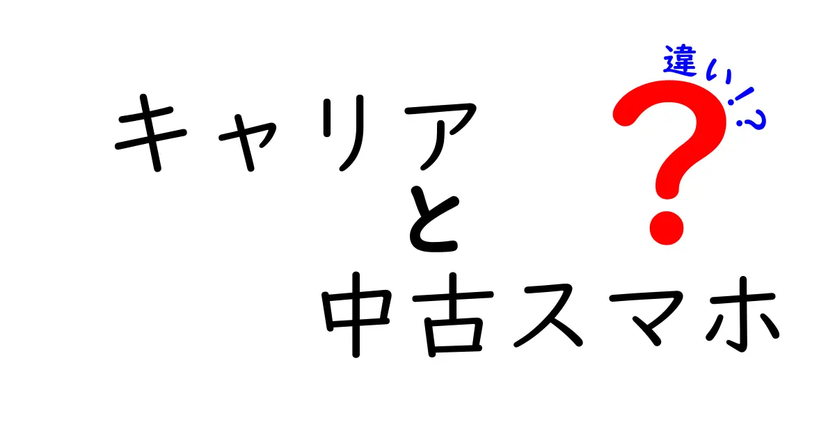 キャリアと中古スマホの違いとは？選び方ガイド