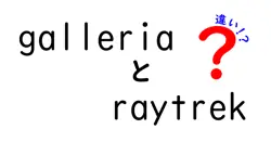 galleriaとraytrekの違いは？
