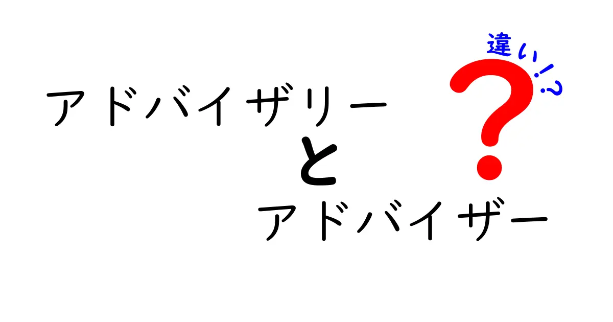 アドバイザリーとアドバイザーの違いを分かりやすく解説！