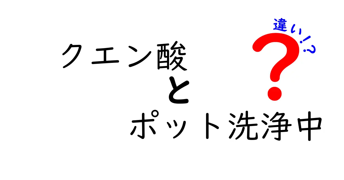 クエン酸とポット洗浄中の違いとは？効果や使い方を徹底解説！