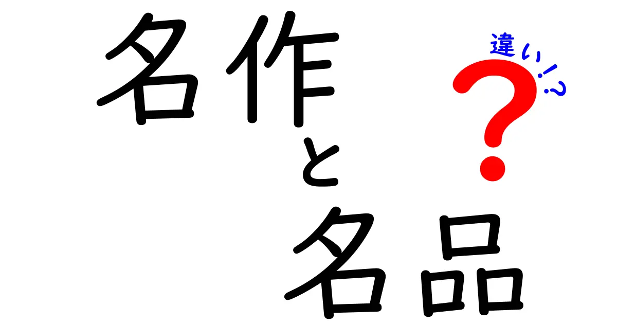 名作と名品の違いを徹底解説！あなたが知りたいことがここにある