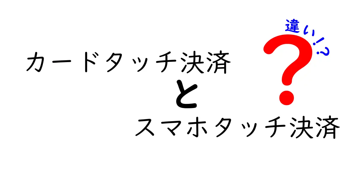 カードタッチ決済とスマホタッチ決済の違いを徹底解説！