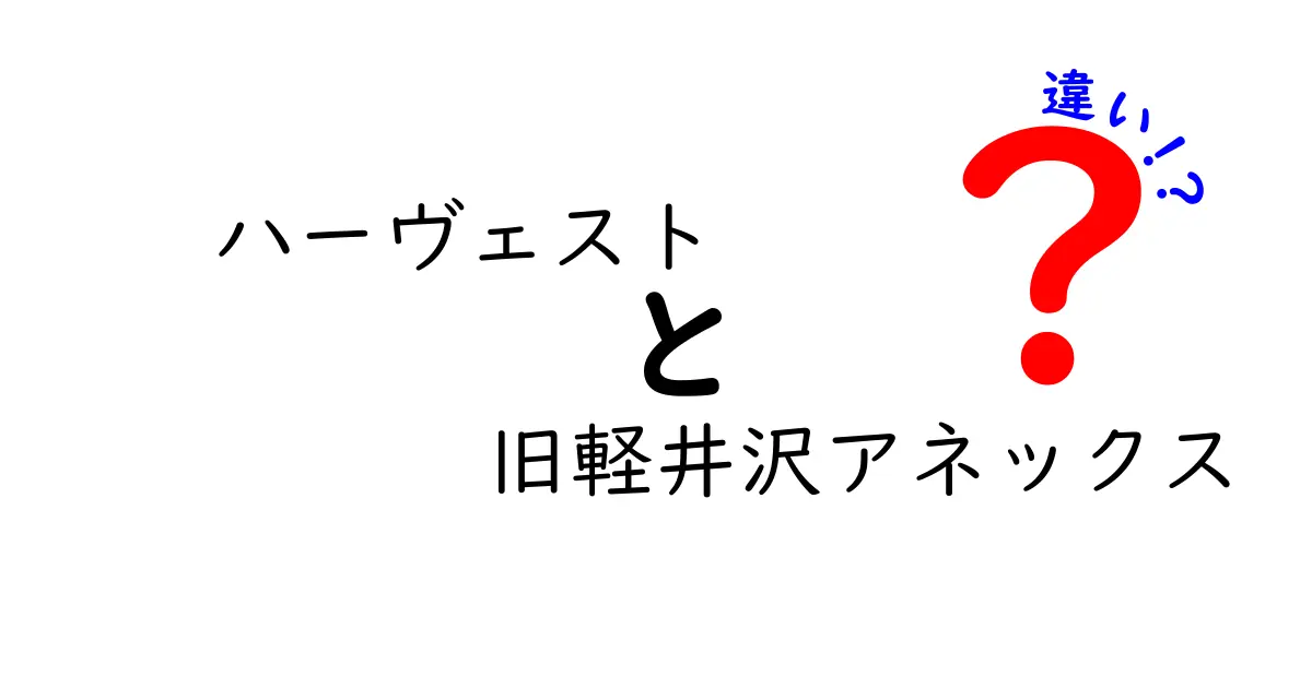 ハーヴェストと旧軽井沢アネックスの違いを徹底解説！どちらがあなたにぴったり？