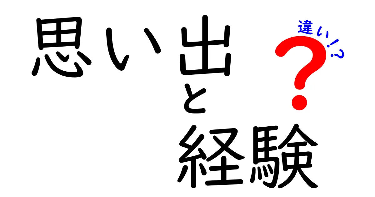 思い出と経験の違いとは？未来に残る大切な記憶を考えよう！