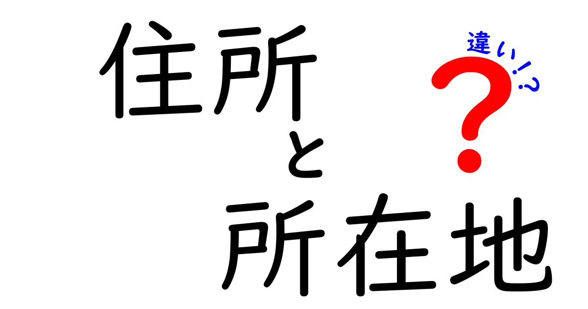 「住所」と「所在地」の違いを徹底解説!あなたは正しく使い分けていますか?