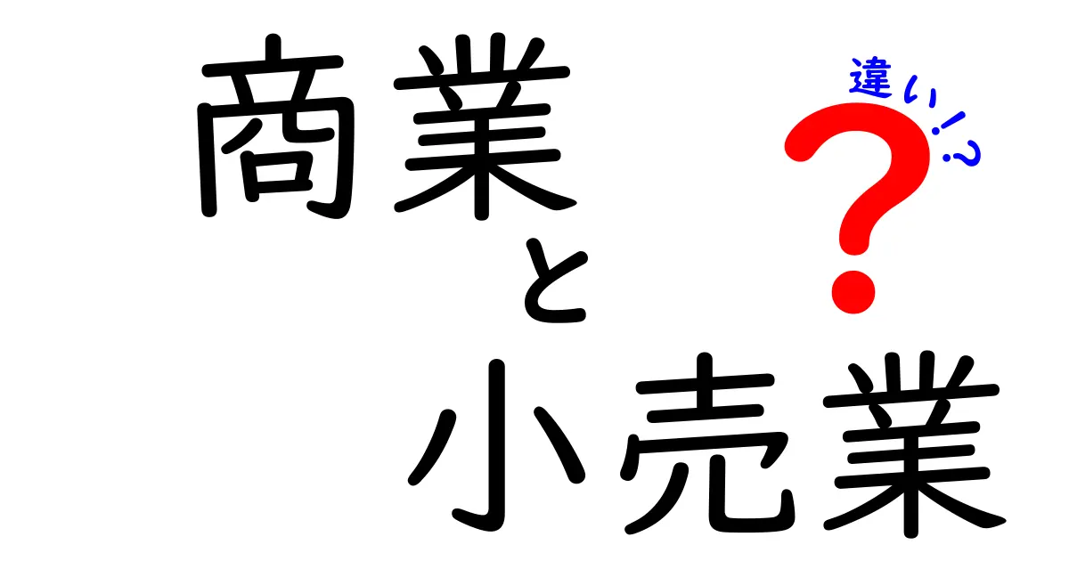 商業と小売業の違いを徹底解説！あなたもビジネスの理解が深まる