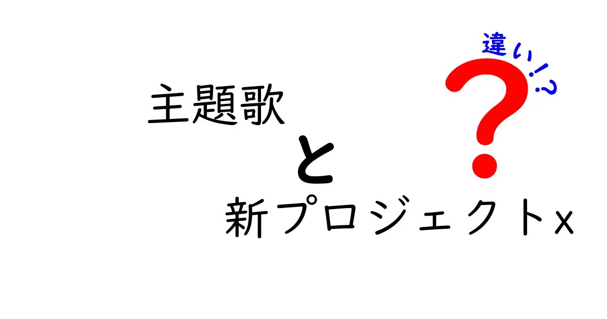 主題歌と新プロジェクトXの違いとは？作品の魅力を探る！