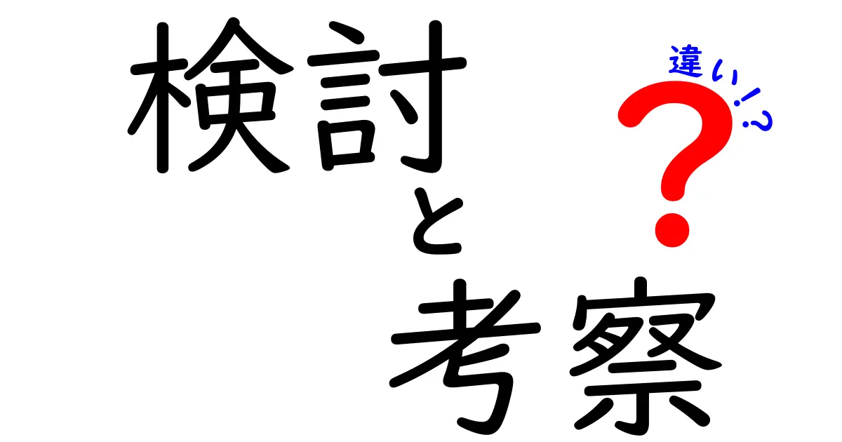 「検討」と「考察」の違いを徹底解説！どちらを使うべきか？