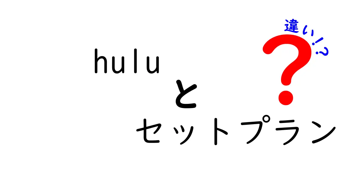 Huluのセットプランの違いを徹底解説！あなたにぴったりのプランはどれ？