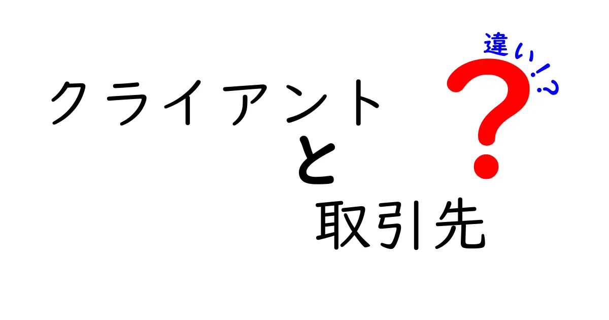 クライアントと取引先の違いをわかりやすく解説！ビジネス用語をマスターしよう