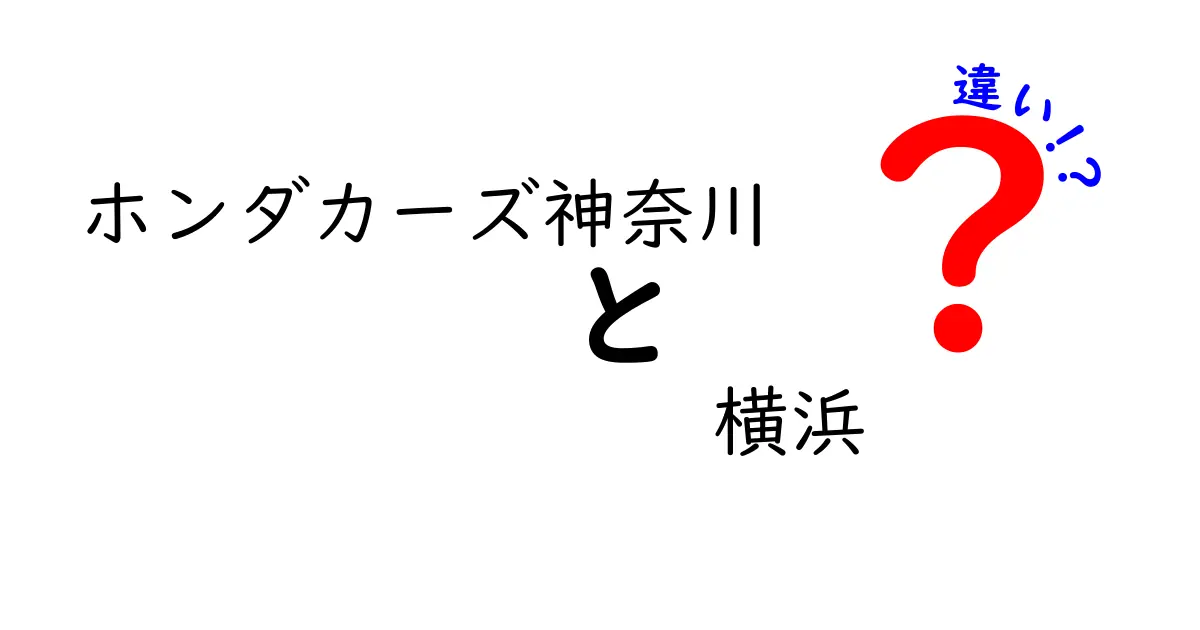 ホンダカーズ神奈川と横浜の違いとは？どちらがあなたに合っている？