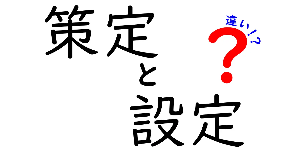 『策定』と『設定』の違いを徹底解説！理解が深まるポイントはここだ！