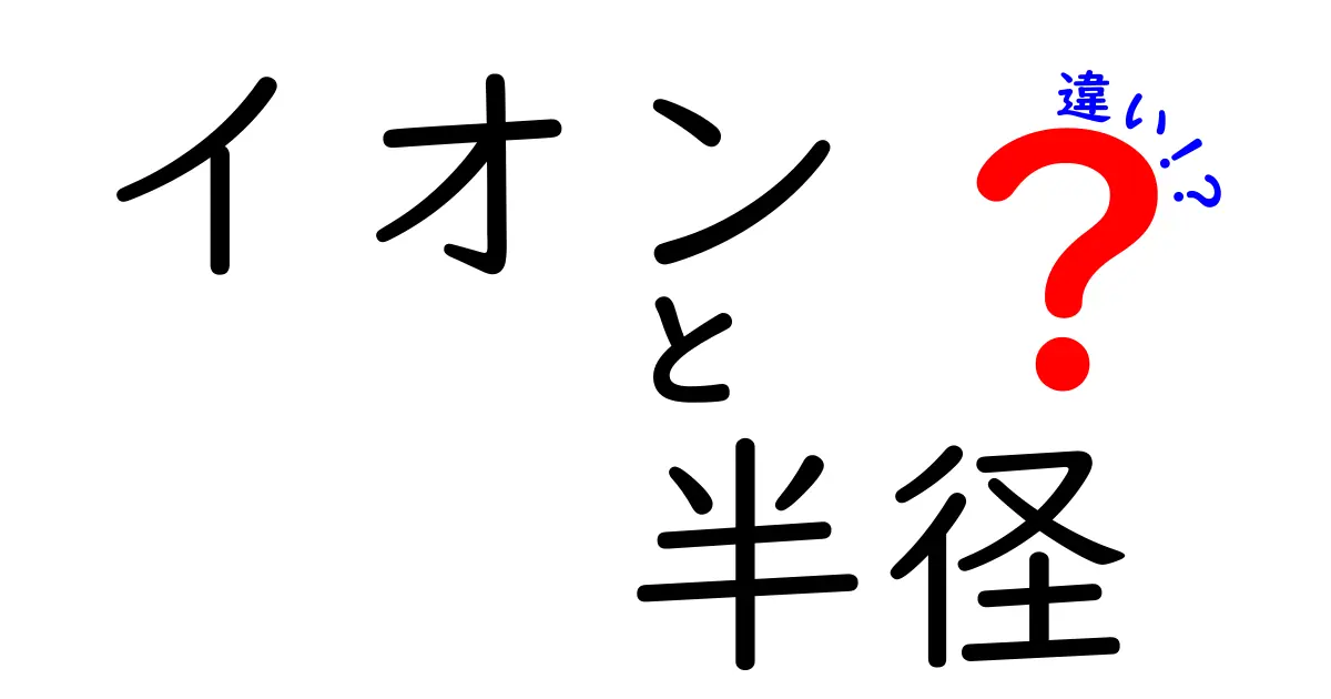イオン半径の違いを徹底解説!理解しやすいイオンの世界