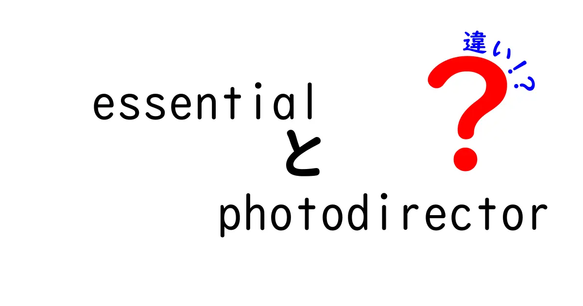 EssentialとPhotoDirectorの違いを徹底解説！あなたに合った選択はどっち？