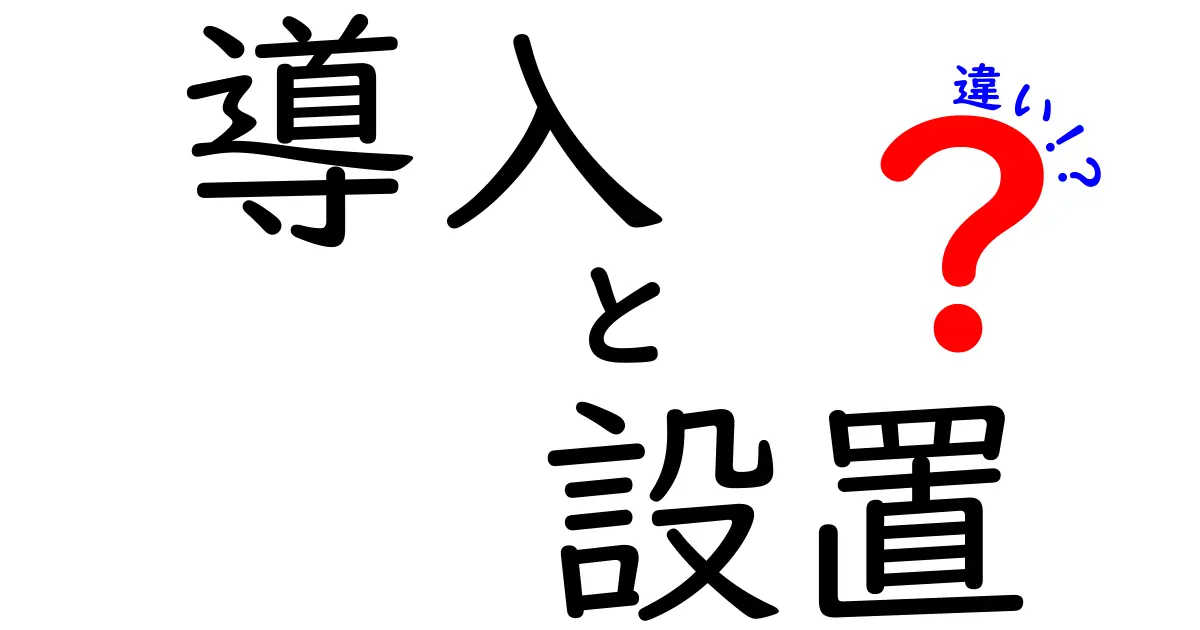 導入と設置の違いを徹底解説！わかりやすい例で理解しよう