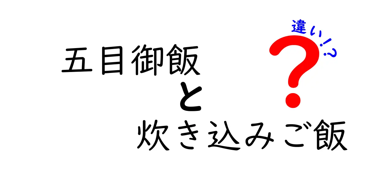 五目御飯と炊き込みご飯の違いとは？それぞれの魅力を徹底解説！