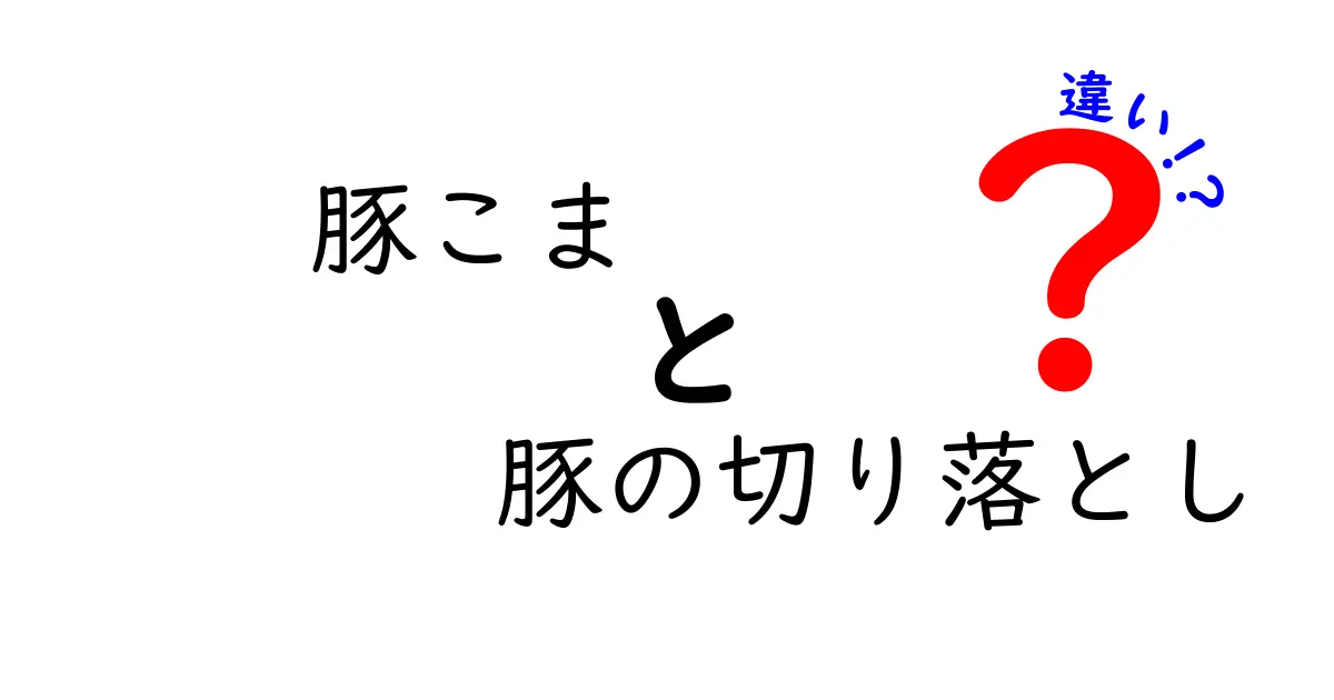 豚こまと豚の切り落としの違いを徹底解説！選び方と使い方も紹介