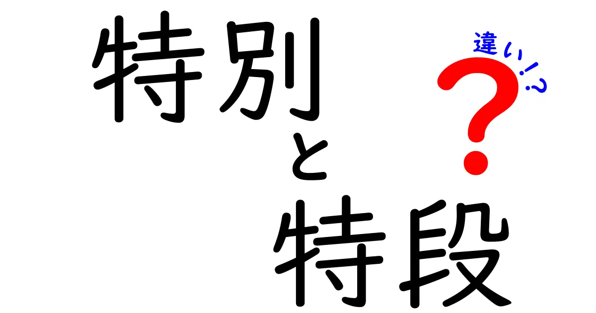 特別と特段の違いを徹底解説！どちらがより特別なのか？