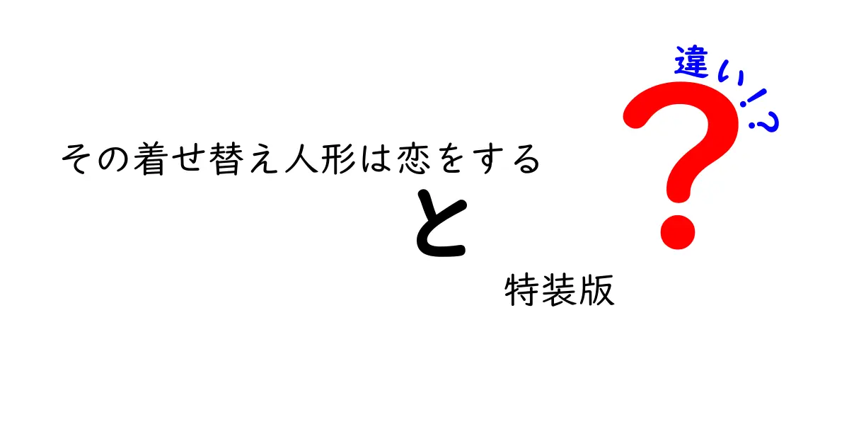 その着せ替え人形は恋をする特装版の違いを徹底解明！