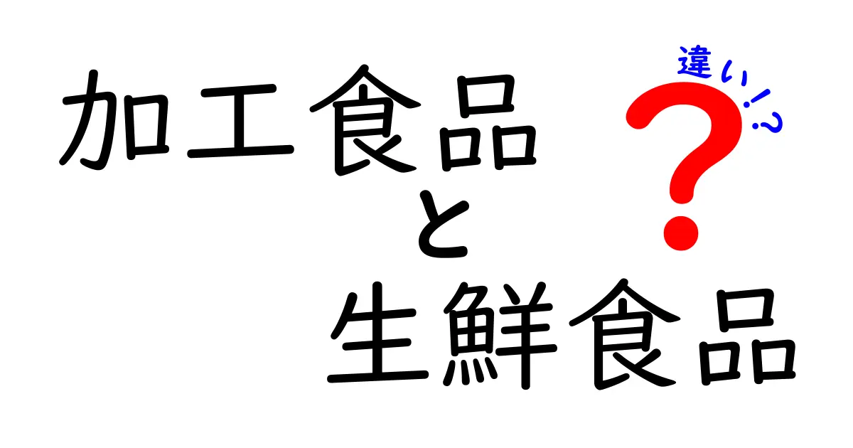 加工食品と生鮮食品の違いを徹底解説！あなたはどっち派？