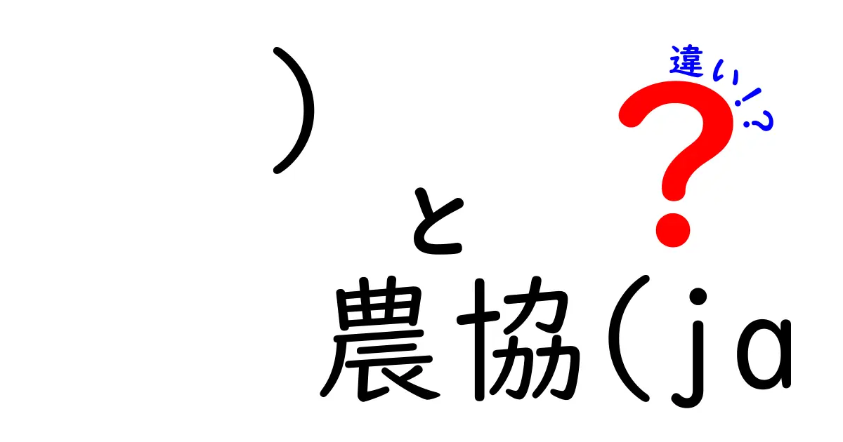 農協とJAの違いを徹底解説！意外に知らない組織の役割と魅力