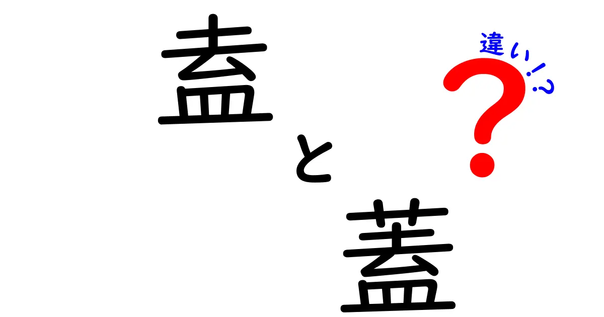 「盍」と「蓋」の違いを知ろう！漢字の意味と使い方を徹底解説