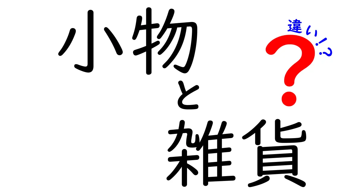 小物と雑貨の違いとは？あなたの生活を彩るアイテムを深掘り！