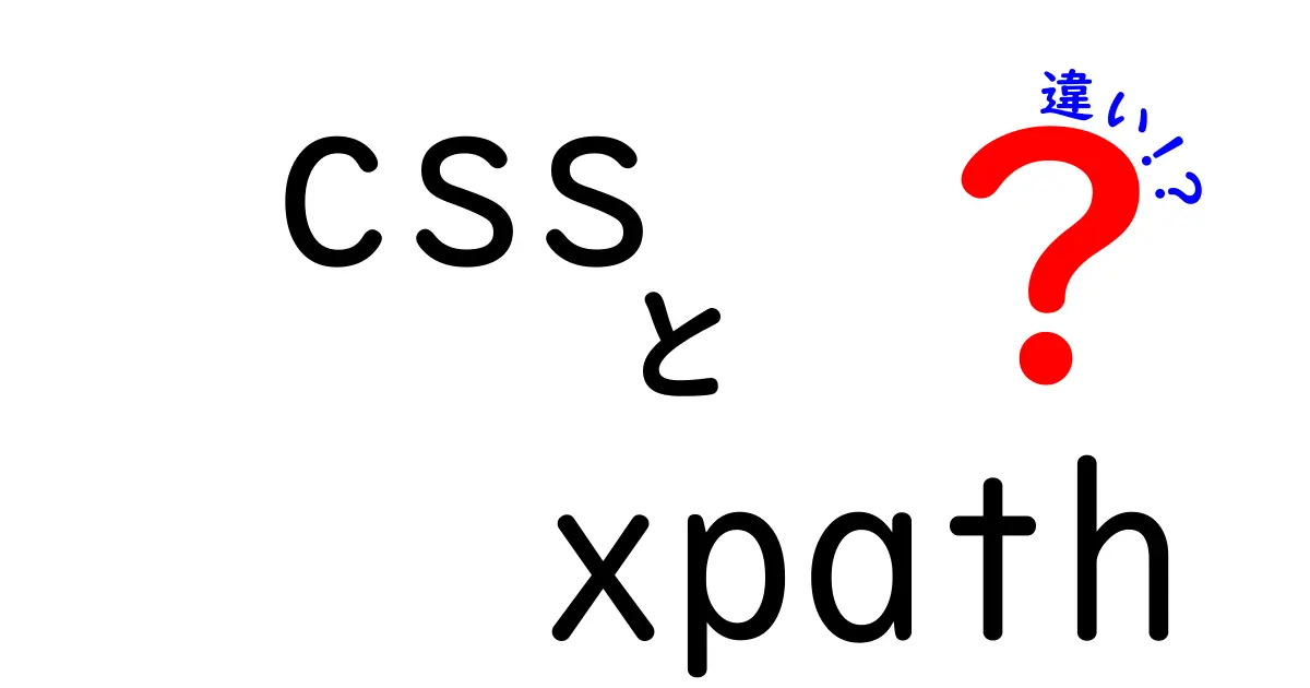 CSSとXPathの違いをわかりやすく解説！それぞれのメリット・デメリットとは？