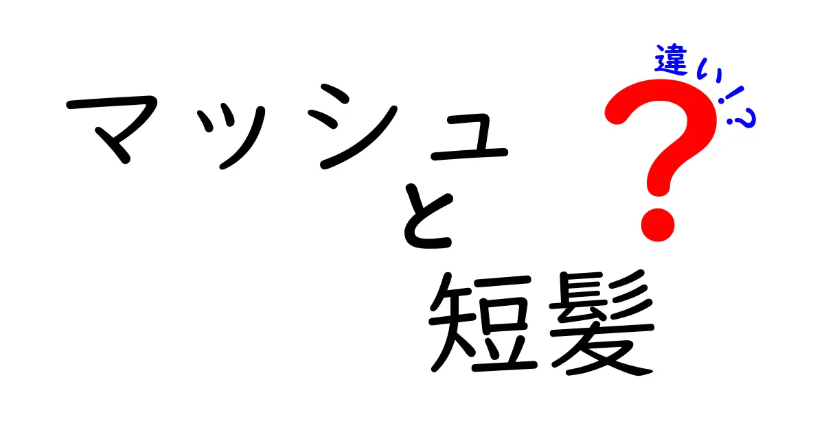 マッシュと短髪の違いを徹底解説！あなたに似合うスタイルはどっち？