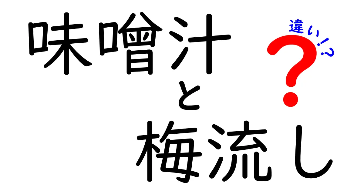 味噌汁と梅流しの違いとは？　その魅力と楽しみ方を徹底解説！