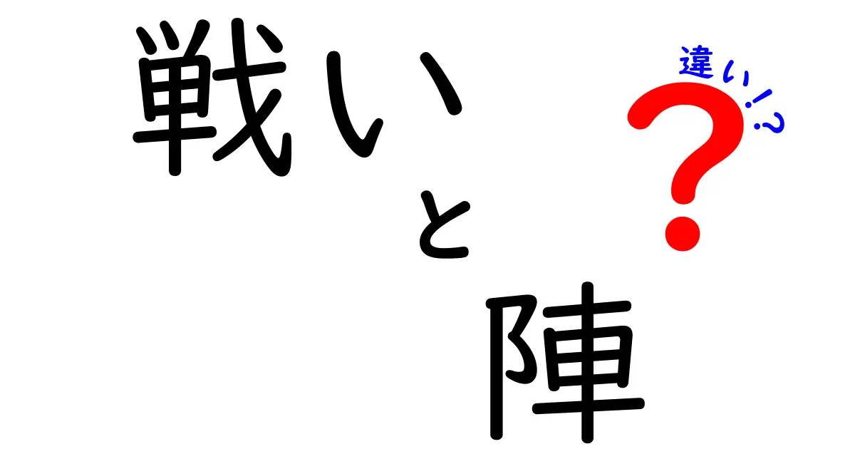 戦いと陣の違いを徹底解説！その意味と歴史に迫る