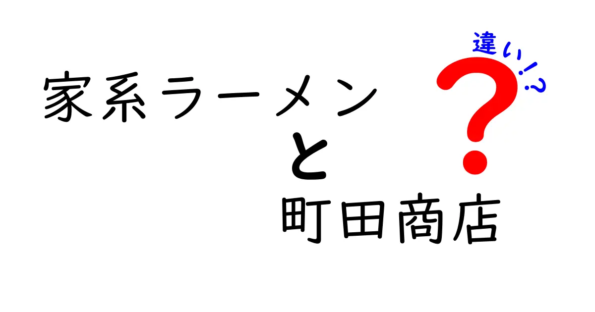 家系ラーメンと町田商店の違いを徹底解説！あなたのラーメン選びに役立つ情報