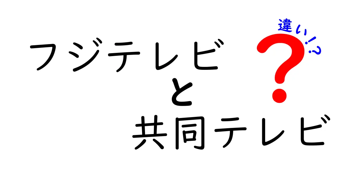 フジテレビと共同テレビの違いを徹底解説！あなたは知っていましたか？