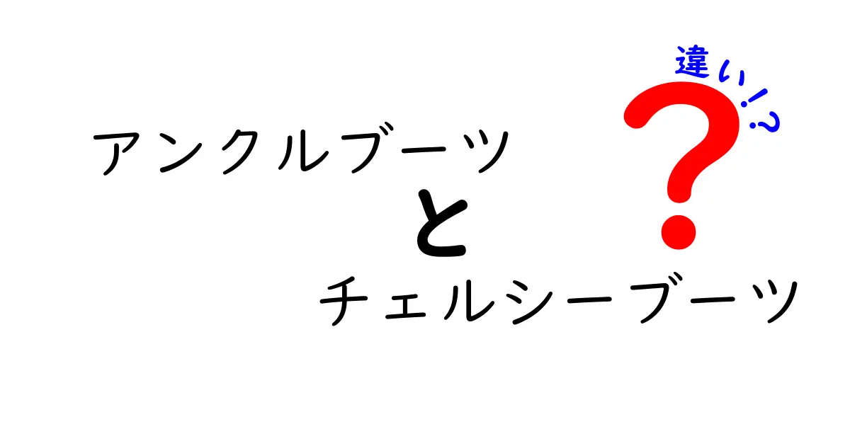 アンクルブーツとチェルシーブーツの違いを徹底解説！あなたのスタイルに合った靴はどっち？