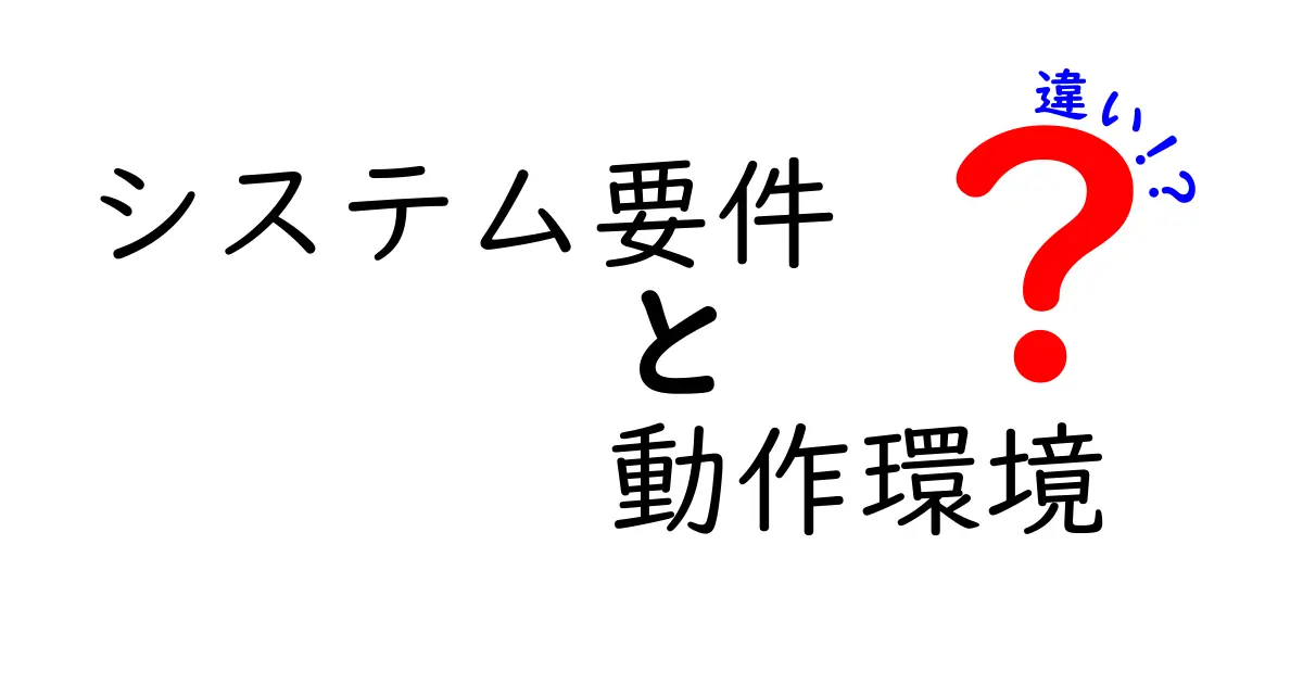 システム要件と動作環境の違いをわかりやすく解説！