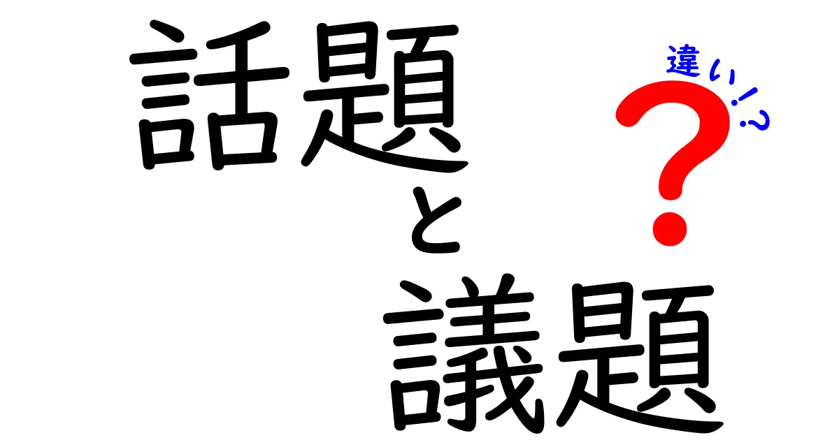 話題と議題の違いを徹底解説！あなたはどちらを選ぶ？