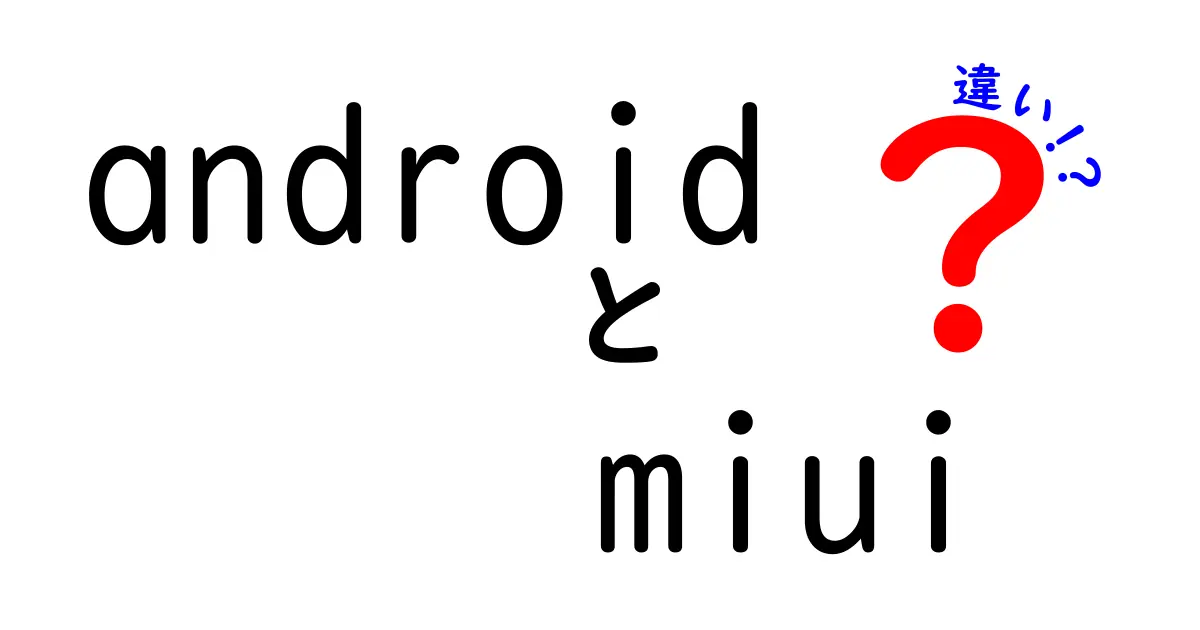 AndroidとMIUIの違いを徹底解説！あなたのスマホ選びに役立つ知識