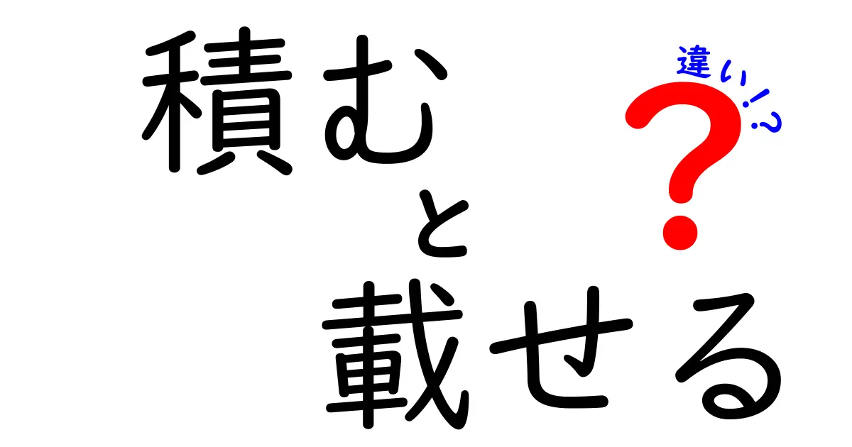 「積む」と「載せる」の違いとは？日常生活での使い方を解説